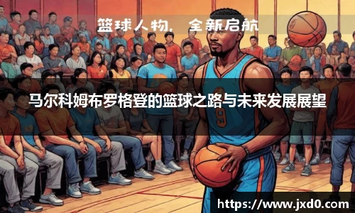 马尔科姆布罗格登的篮球之路与未来发展展望