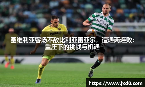塞维利亚客场不敌比利亚雷亚尔，遭遇两连败：重压下的挑战与机遇