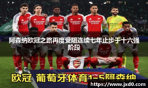 阿森纳欧冠之路再度受阻连续七年止步于十六强阶段