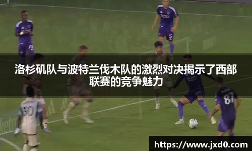 洛杉矶队与波特兰伐木队的激烈对决揭示了西部联赛的竞争魅力